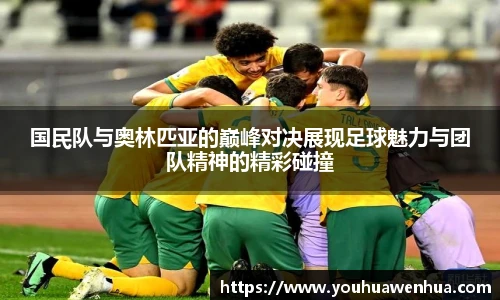 国民队与奥林匹亚的巅峰对决展现足球魅力与团队精神的精彩碰撞