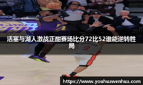 活塞与湖人激战正酣赛场比分72比52谁能逆转胜局