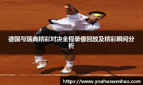 德国与瑞典精彩对决全程录像回放及精彩瞬间分析