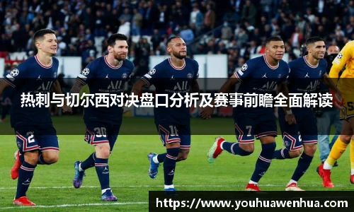 热刺与切尔西对决盘口分析及赛事前瞻全面解读